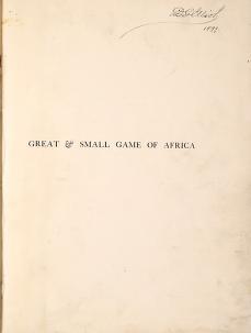 Great and small game of Africa : an account of the distribution, habits, and natural history of the sporting mammals, with personal hunting experiencesGreat & small game of Africa