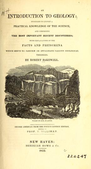 An introduction to geology : intended to convey a practical knowledge of the science, and comprising the most important recent discoveries, with explanations of the facts and phenomena which serve to confirm or invalidate various geological theoriesBakewell's introduction to geology with Silliman's appendix